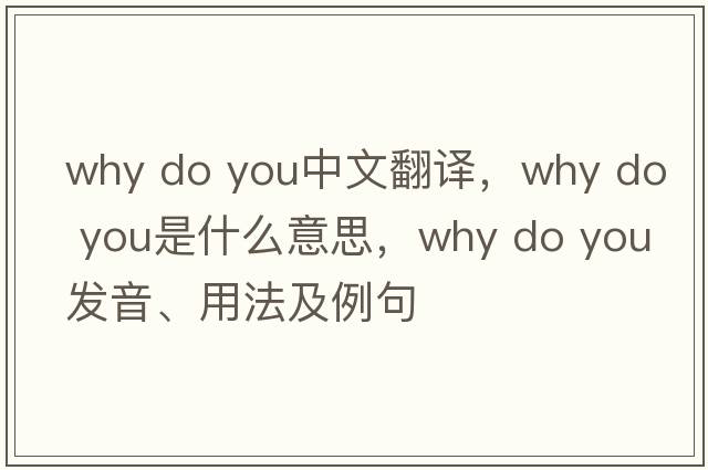 why do you中文翻譯，why do you是什么意思，why do you發(fā)音、用法及例句