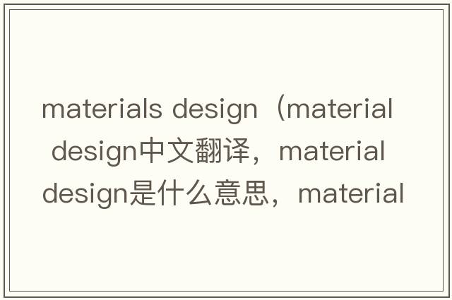 materials design（material design中文翻譯，material design是什么意思，material design發(fā)音、用法及例句）