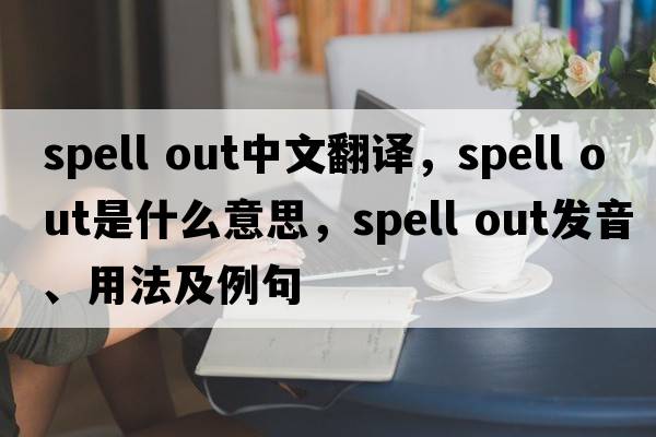 spell out中文翻譯，spell out是什么意思，spell out發(fā)音、用法及例句