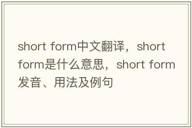 short form中文翻譯，short form是什么意思，short form發(fā)音、用法及例句