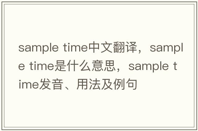 sample time中文翻譯，sample time是什么意思，sample time發(fā)音、用法及例句