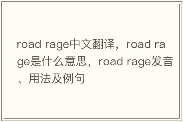 road rage中文翻譯，road rage是什么意思，road rage發(fā)音、用法及例句