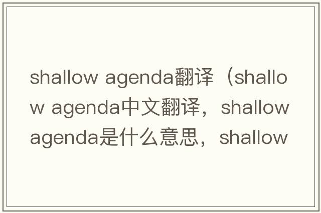 shallow agenda翻譯（shallow agenda中文翻譯，shallow agenda是什么意思，shallow agenda發(fā)音、用法及例句）