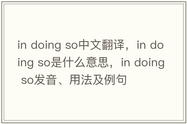 in doing so中文翻譯，in doing so是什么意思，in doing so發(fā)音、用法及例句
