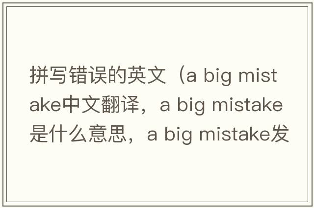 拼寫(xiě)錯誤的英文（a big mistake中文翻譯，a big mistake是什么意思，a big mistake發(fā)音、用法及例句）