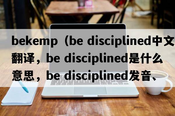 bekemp（Be disciplined中文翻譯，Be disciplined是什么意思，Be disciplined發(fā)音、用法及例句）