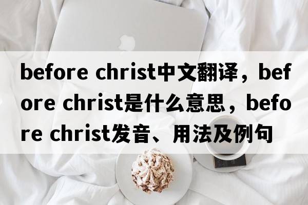 before christ中文翻譯，before christ是什么意思，before christ發(fā)音、用法及例句