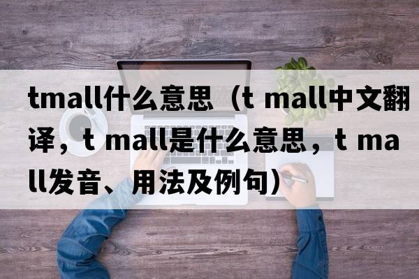 tmall什么意思（t mall中文翻譯，t mall是什么意思，t mall發(fā)音、用法及例句）
