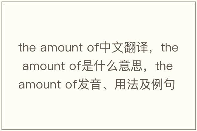 the amount of中文翻譯，the amount of是什么意思，the amount of發(fā)音、用法及例句