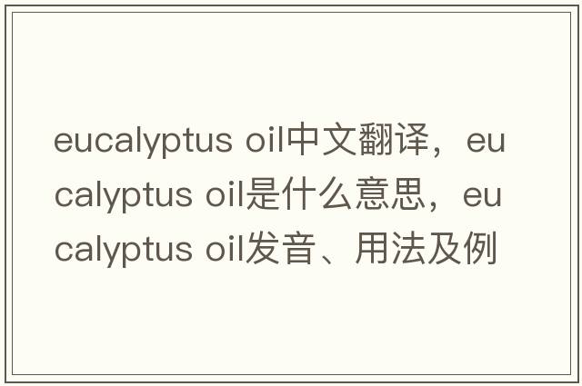 eucalyptus oil中文翻譯，eucalyptus oil是什么意思，eucalyptus oil發(fā)音、用法及例句