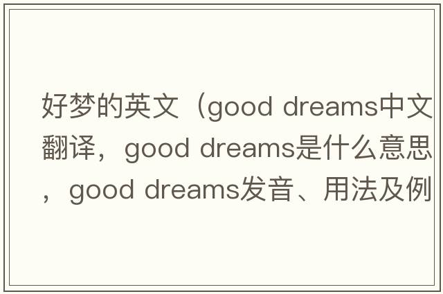 好夢(mèng)的英文（good dreams中文翻譯，good dreams是什么意思，good dreams發(fā)音、用法及例句）