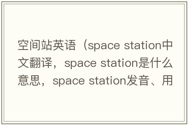 空間站英語(yǔ)（space station中文翻譯，space station是什么意思，space station發(fā)音、用法及例句）