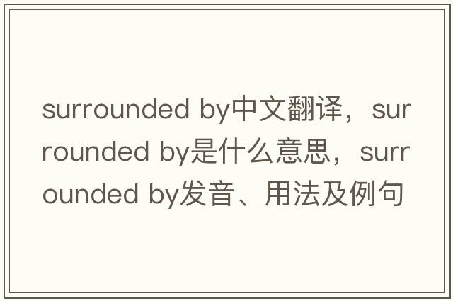 surrounded by中文翻譯，surrounded by是什么意思，surrounded by發(fā)音、用法及例句