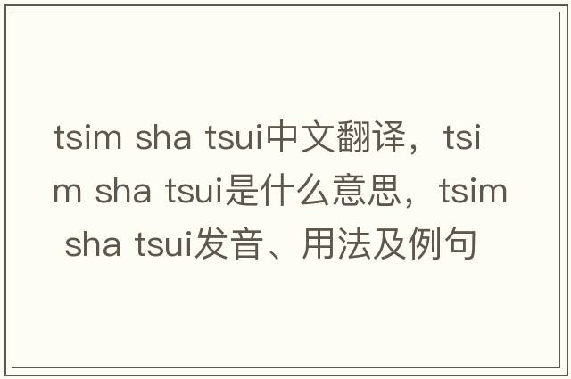 tsim sha tsui中文翻譯，tsim sha tsui是什么意思，tsim sha tsui發(fā)音、用法及例句