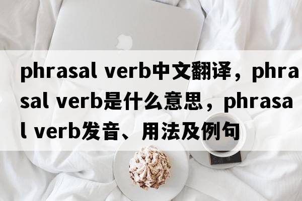 phrasal verb中文翻譯，phrasal verb是什么意思，phrasal verb發(fā)音、用法及例句