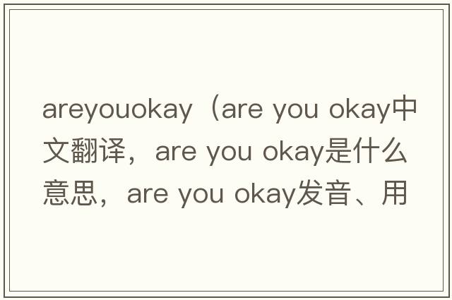 areyouokay（are you okay中文翻譯，are you okay是什么意思，are you okay發(fā)音、用法及例句）