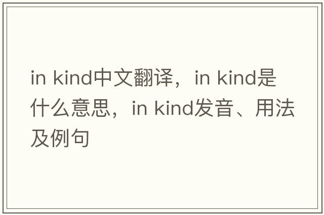 in kind中文翻譯，in kind是什么意思，in kind發(fā)音、用法及例句
