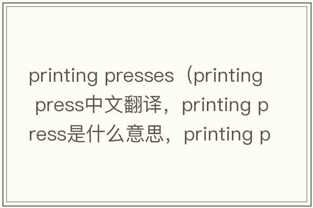 printing presses（printing press中文翻譯，printing press是什么意思，printing press發(fā)音、用法及例句）