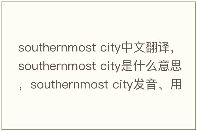 southernmost city中文翻譯，southernmost city是什么意思，southernmost city發(fā)音、用法及例句