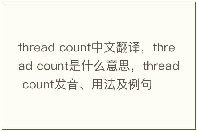 thread count中文翻譯，thread count是什么意思，thread count發(fā)音、用法及例句