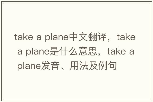 take a plane中文翻譯，take a plane是什么意思，take a plane發(fā)音、用法及例句