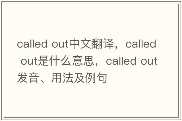 called out中文翻譯，called out是什么意思，called out發(fā)音、用法及例句