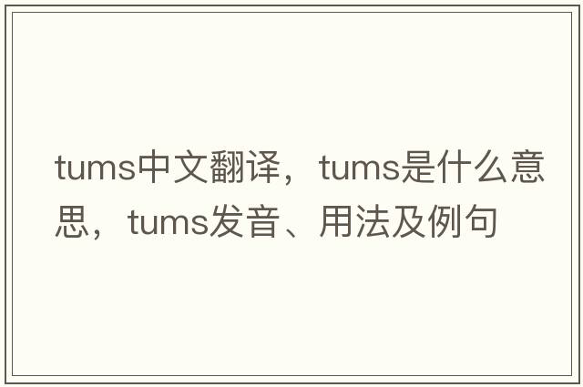 tums中文翻譯，tums是什么意思，tums發(fā)音、用法及例句