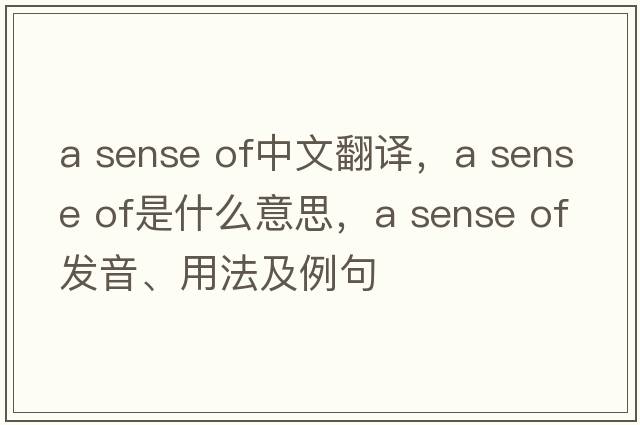 a sense of中文翻譯，a sense of是什么意思，a sense of發(fā)音、用法及例句