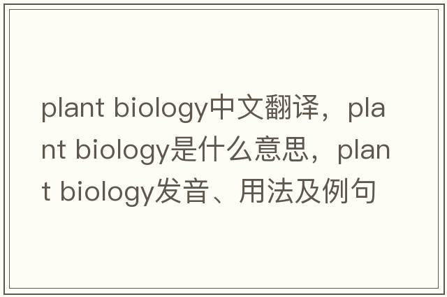 plant biology中文翻譯，plant biology是什么意思，plant biology發(fā)音、用法及例句