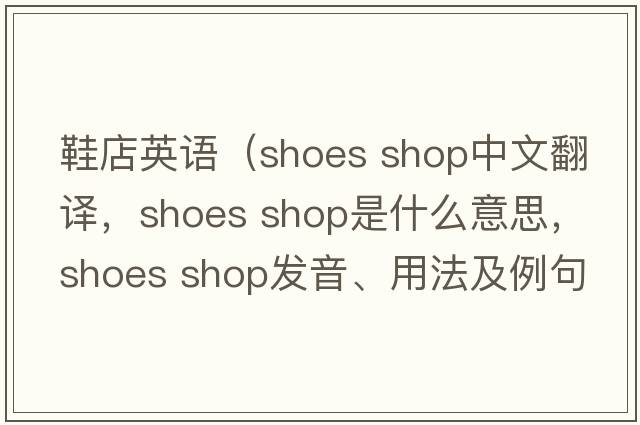 鞋店英語(yǔ)（shoes shop中文翻譯，shoes shop是什么意思，shoes shop發(fā)音、用法及例句）