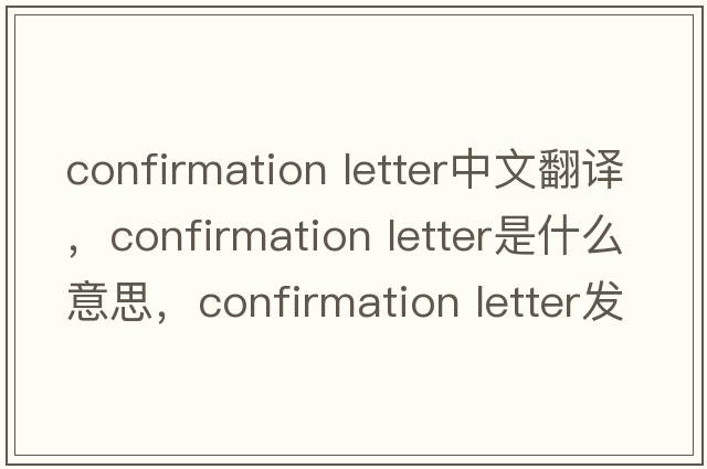 confirmation letter中文翻譯，confirmation letter是什么意思，confirmation letter發(fā)音、用法及例句