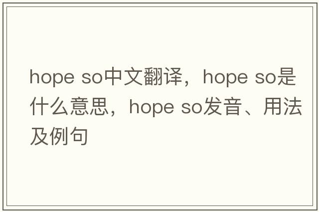 hope so中文翻譯，hope so是什么意思，hope so發(fā)音、用法及例句
