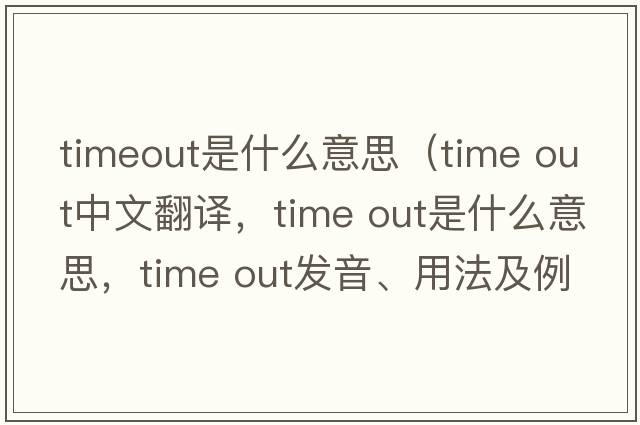 timeout是什么意思（time out中文翻譯，time out是什么意思，time out發(fā)音、用法及例句）