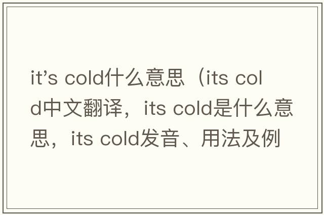it's cold什么意思（its cold中文翻譯，its cold是什么意思，its cold發(fā)音、用法及例句）