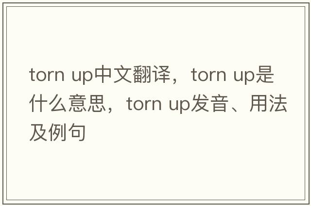 torn up中文翻譯，torn up是什么意思，torn up發(fā)音、用法及例句