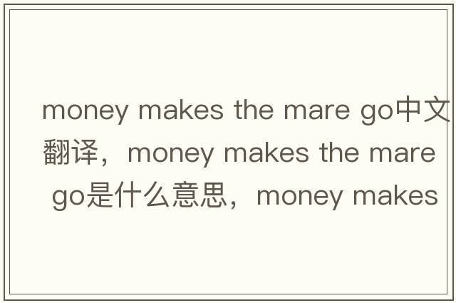 money makes the mare go中文翻譯，money makes the mare go是什么意思，money makes the mare go發(fā)音、用法及例句