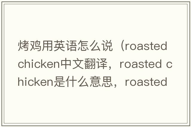 烤雞用英語(yǔ)怎么說(shuō)（roasted chicken中文翻譯，roasted chicken是什么意思，roasted chicken發(fā)音、用法及例句）