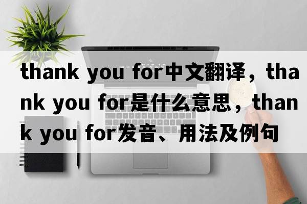 Thank you for中文翻譯，Thank you for是什么意思，Thank you for發(fā)音、用法及例句