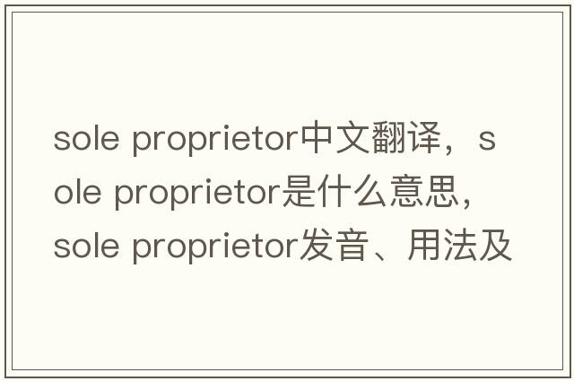 sole proprietor中文翻譯，sole proprietor是什么意思，sole proprietor發(fā)音、用法及例句