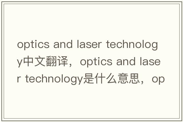 optics and laser technology中文翻譯，optics and laser technology是什么意思，optics and laser technology發(fā)音、用法及例句
