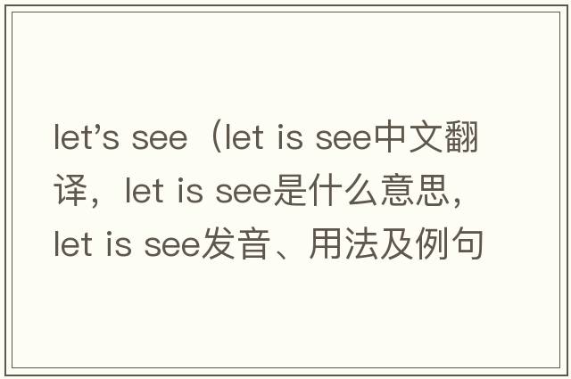 let's see（let is see中文翻譯，let is see是什么意思，let is see發(fā)音、用法及例句）
