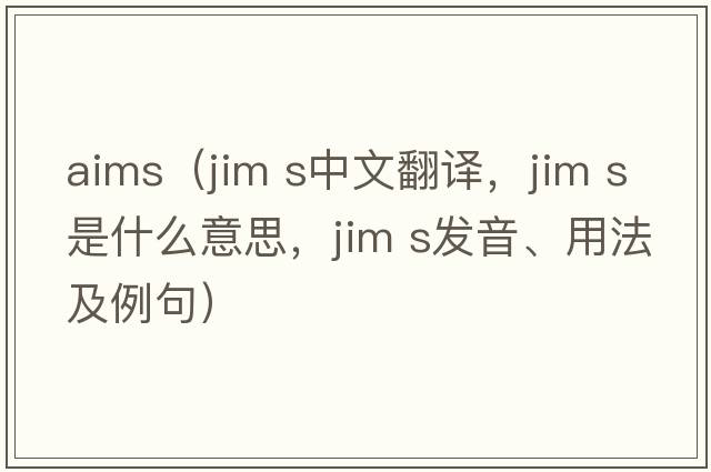 aims（jim s中文翻譯，jim s是什么意思，jim s發(fā)音、用法及例句）