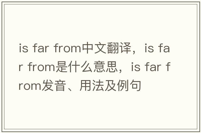 is far from中文翻譯，is far from是什么意思，is far from發(fā)音、用法及例句
