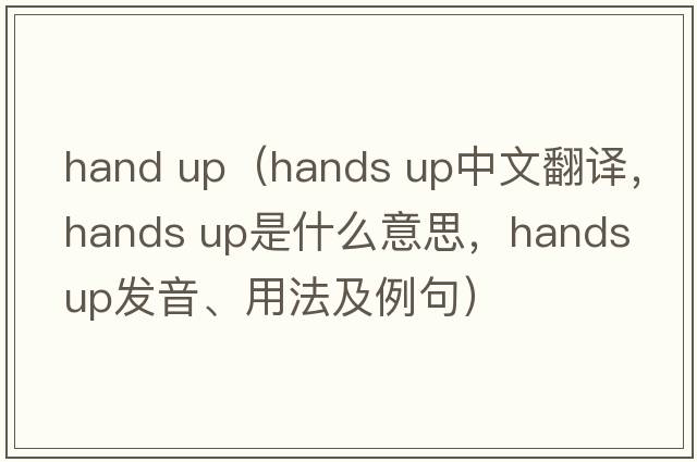 hand up（hands up中文翻譯，hands up是什么意思，hands up發(fā)音、用法及例句）