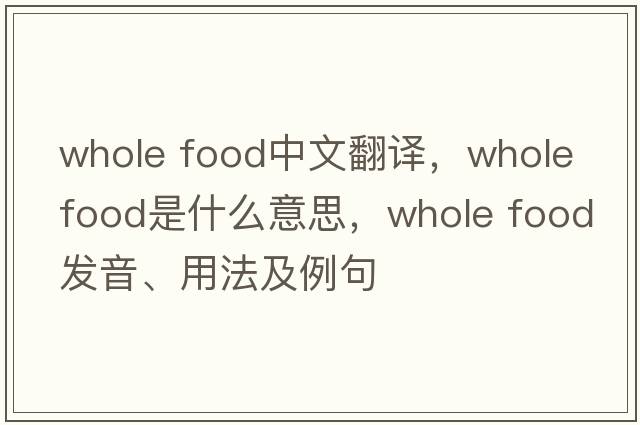 whole food中文翻譯，whole food是什么意思，whole food發(fā)音、用法及例句