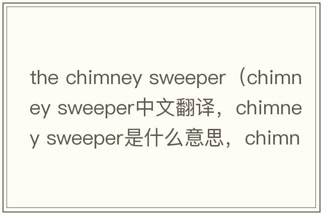 the chimney sweeper（chimney sweeper中文翻譯，chimney sweeper是什么意思，chimney sweeper發(fā)音、用法及例句）