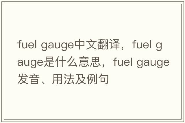 fuel gauge中文翻譯，fuel gauge是什么意思，fuel gauge發(fā)音、用法及例句