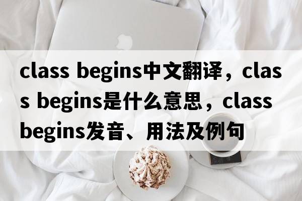 class begins中文翻譯，class begins是什么意思，class begins發(fā)音、用法及例句
