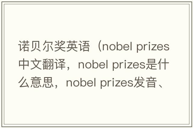 諾貝爾獎?dòng)⒄Z(yǔ)（nobel prizes中文翻譯，nobel prizes是什么意思，nobel prizes發(fā)音、用法及例句）