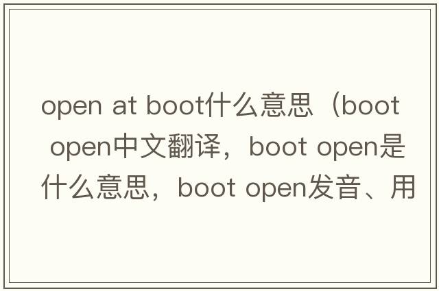 open at boot什么意思（boot open中文翻譯，boot open是什么意思，boot open發(fā)音、用法及例句）